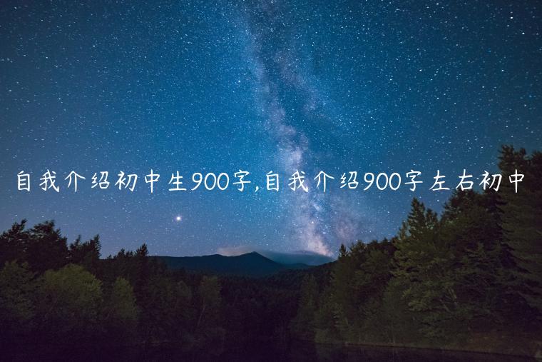 自我介绍初中生900字,自我介绍900字左右初中