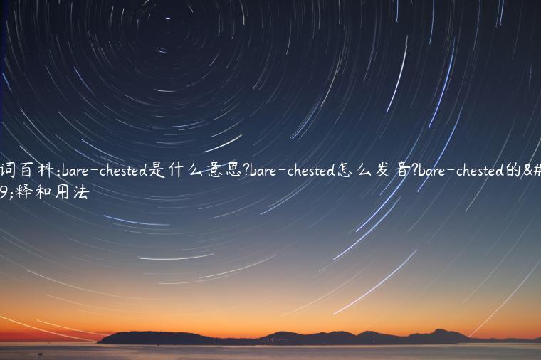 单词百科:bare-chested是什么意思?bare-chested怎么发音?bare-chested的解释和用法