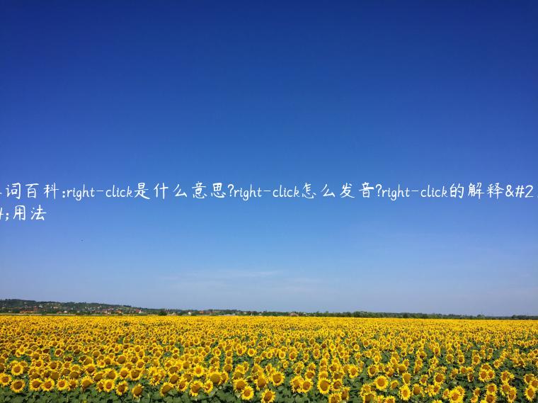 单词百科:right-click是什么意思?right-click怎么发音?right-click的解释和用法