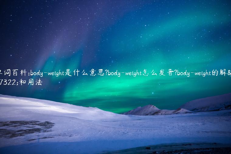 单词百科:body-weight是什么意思?body-weight怎么发音?body-weight的解释和用法