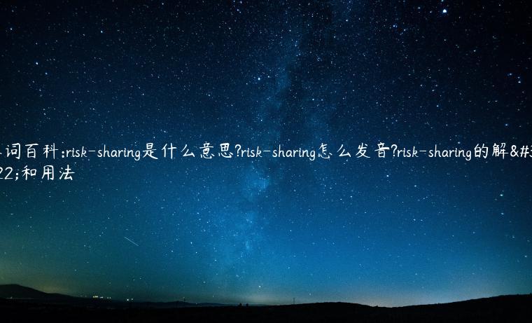 单词百科:risk-sharing是什么意思?risk-sharing怎么发音?risk-sharing的解释和用法