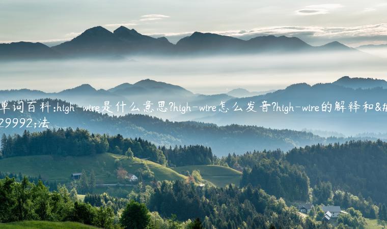 单词百科:high-wire是什么意思?high-wire怎么发音?high-wire的解释和用法