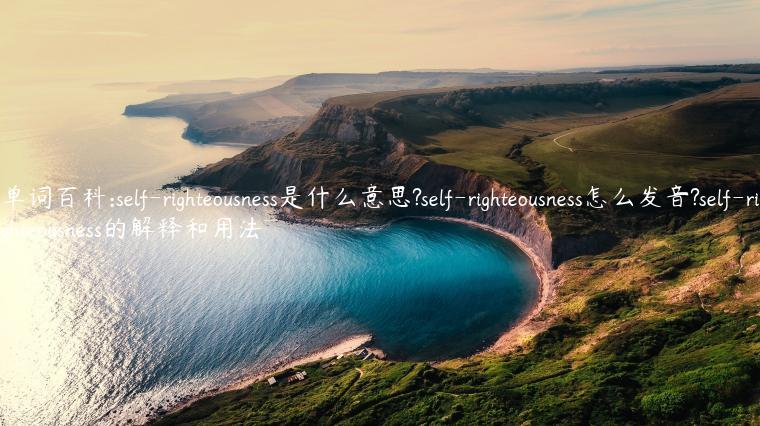 单词百科:self-righteousness是什么意思?self-righteousness怎么发音?self-righteousness的解释和用法