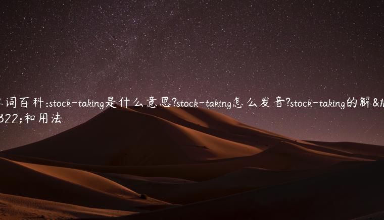 单词百科:stock-taking是什么意思?stock-taking怎么发音?stock-taking的解释和用法