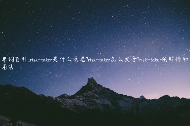 单词百科:risk-taker是什么意思?risk-taker怎么发音?risk-taker的解释和用法