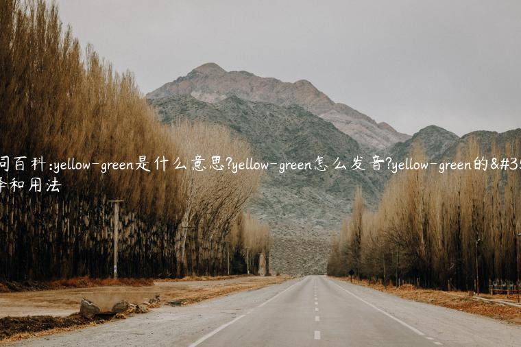 单词百科:yellow-green是什么意思?yellow-green怎么发音?yellow-green的解释和用法