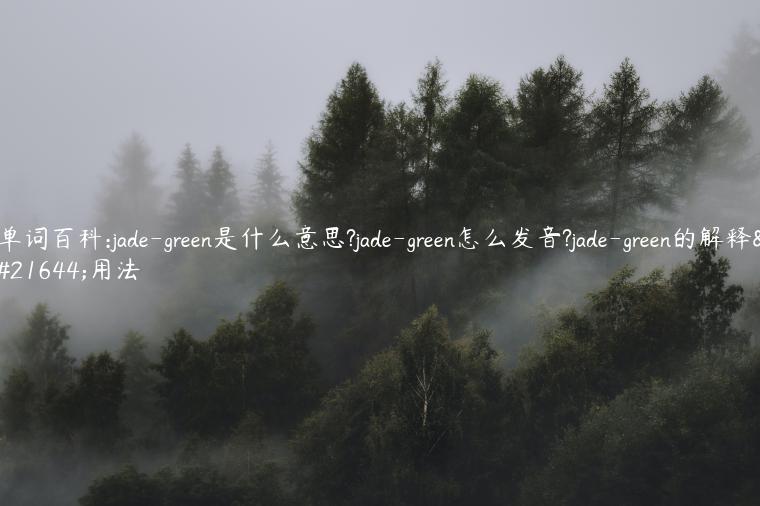 单词百科:jade-green是什么意思?jade-green怎么发音?jade-green的解释和用法