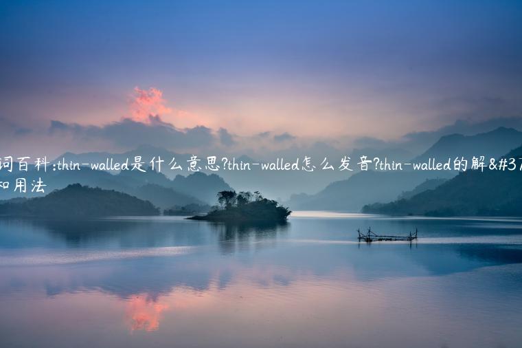 单词百科:thin-walled是什么意思?thin-walled怎么发音?thin-walled的解释和用法