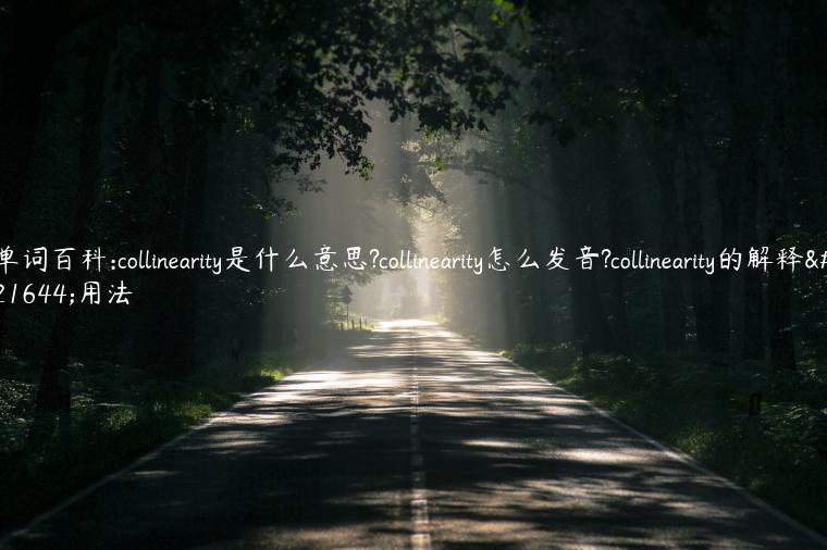 单词百科:collinearity是什么意思?collinearity怎么发音?collinearity的解释和用法