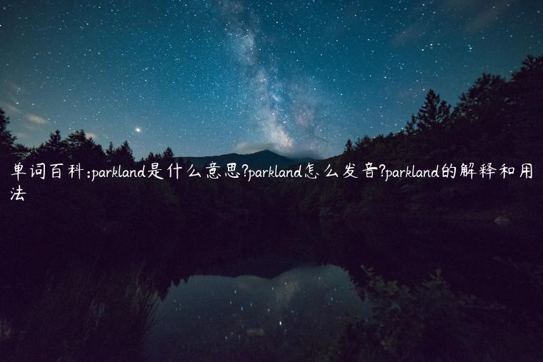 单词百科:parkland是什么意思?parkland怎么发音?parkland的解释和用法