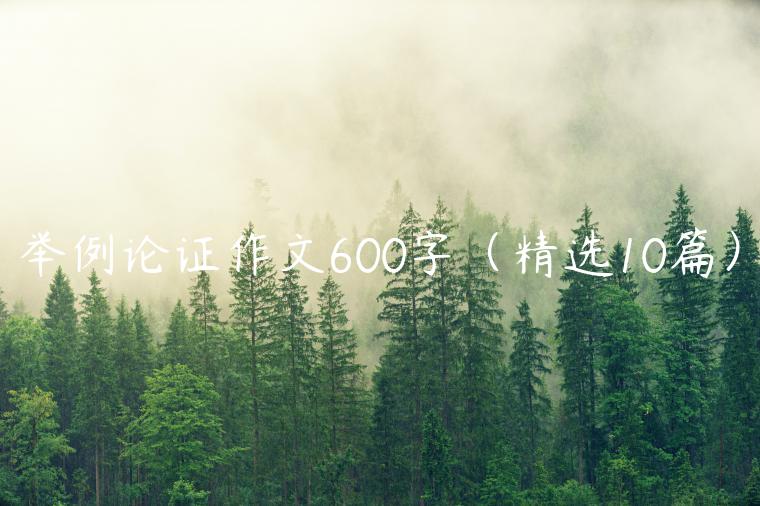 举例论证作文600字（精选10篇）