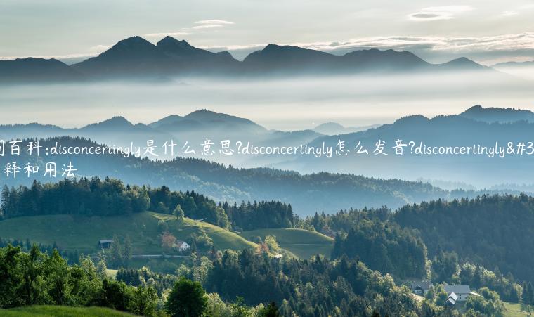 单词百科:disconcertingly是什么意思?disconcertingly怎么发音?disconcertingly的解释和用法