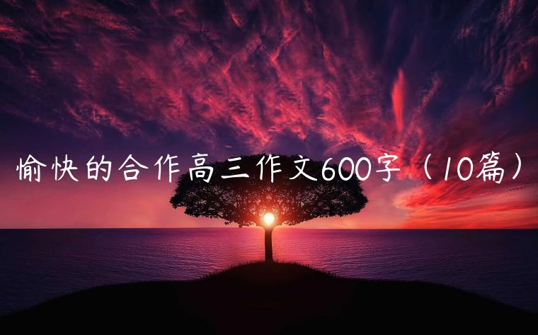 愉快的合作高三作文600字（10篇）