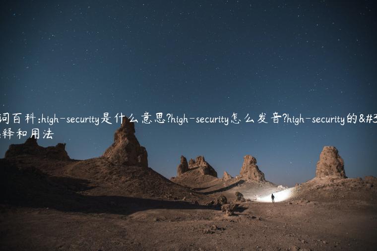 单词百科:high-security是什么意思?high-security怎么发音?high-security的解释和用法