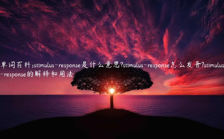 单词百科:stimulus-response是什么意思?stimulus-response怎么发音?stimulus-response的解释和用法