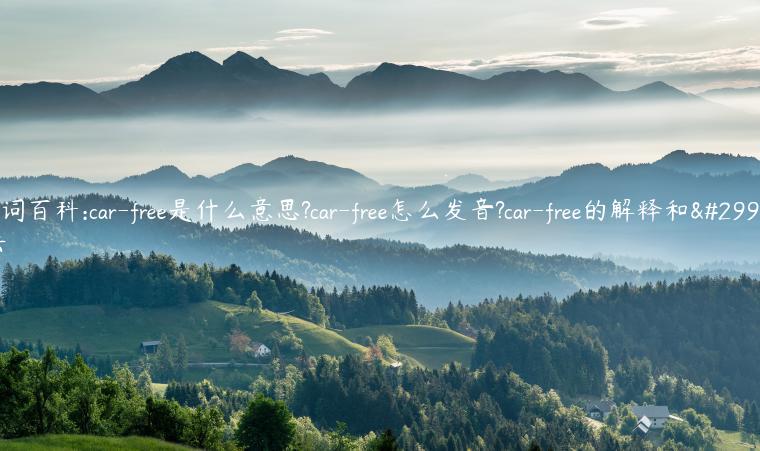 单词百科:car-free是什么意思?car-free怎么发音?car-free的解释和用法