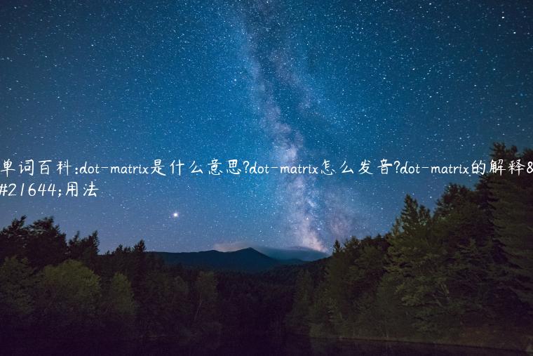 单词百科:dot-matrix是什么意思?dot-matrix怎么发音?dot-matrix的解释和用法