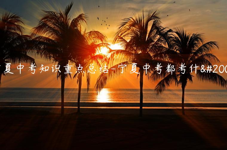 宁夏中考知识重点总结-宁夏中考都考什么