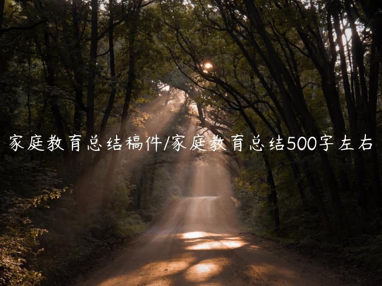 家庭教育总结稿件/家庭教育总结500字左右