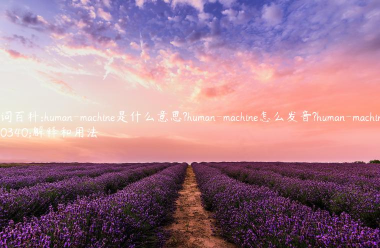 单词百科:human-machine是什么意思?human-machine怎么发音?human-machine的解释和用法