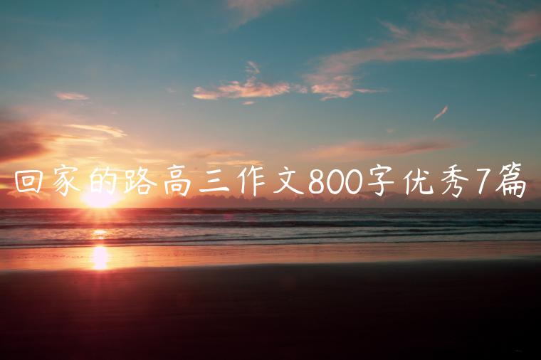 回家的路高三作文800字优秀7篇