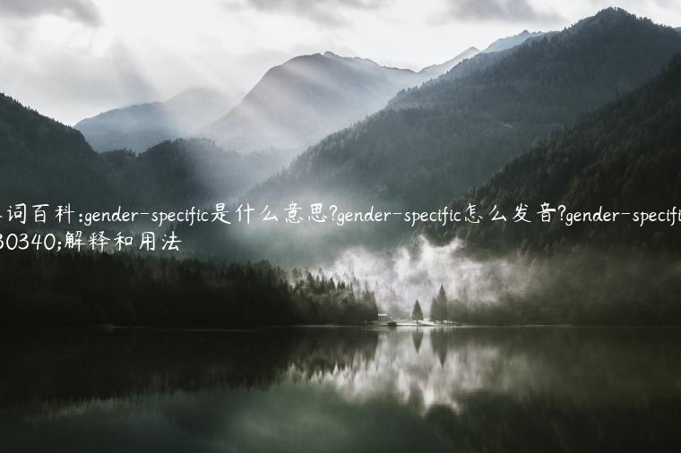 单词百科:gender-specific是什么意思?gender-specific怎么发音?gender-specific的解释和用法