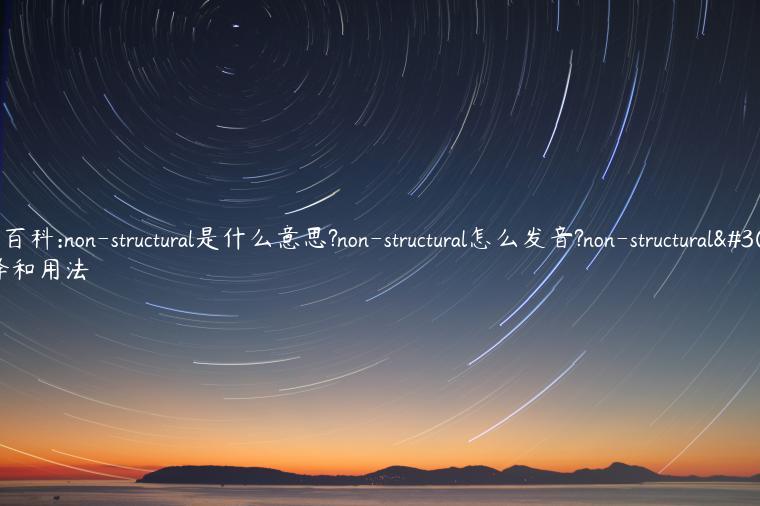 单词百科:non-structural是什么意思?non-structural怎么发音?non-structural的解释和用法