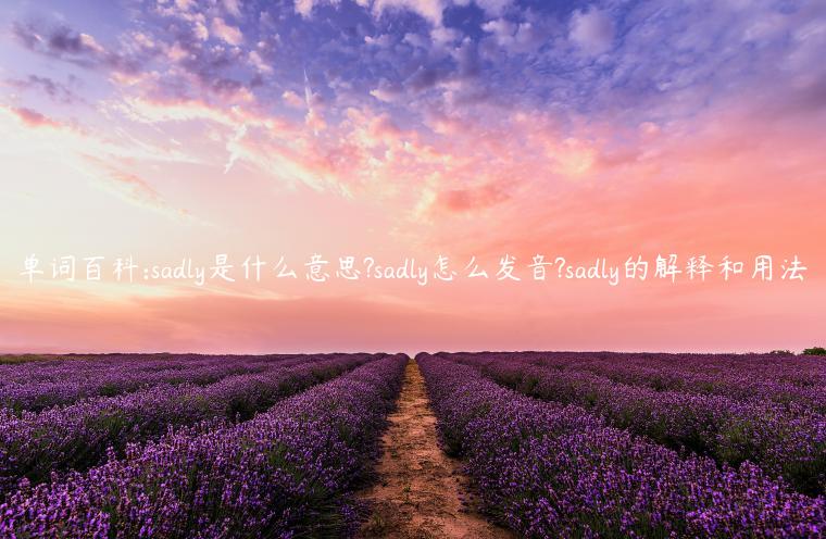 单词百科:sadly是什么意思?sadly怎么发音?sadly的解释和用法