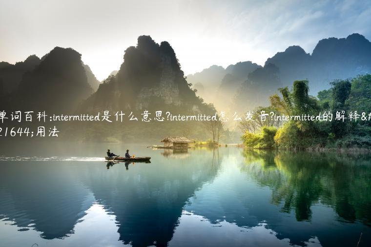 单词百科:intermitted是什么意思?intermitted怎么发音?intermitted的解释和用法