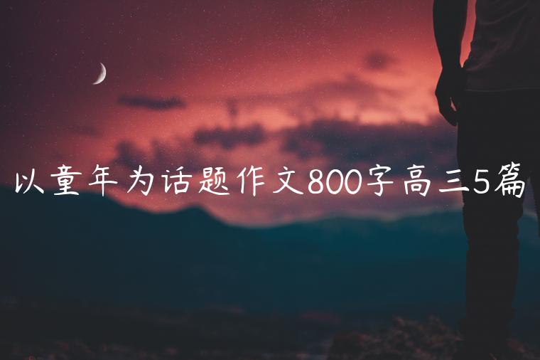 以童年为话题作文800字高三5篇