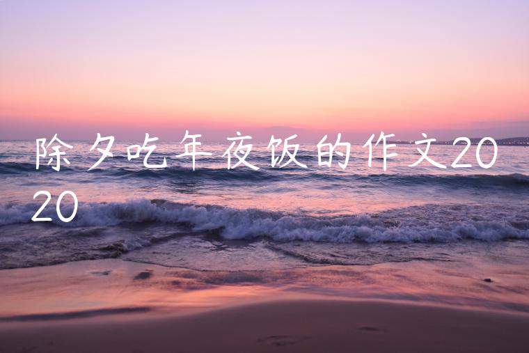 除夕吃年夜饭的作文2020