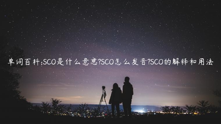 单词百科:SCO是什么意思?SCO怎么发音?SCO的解释和用法