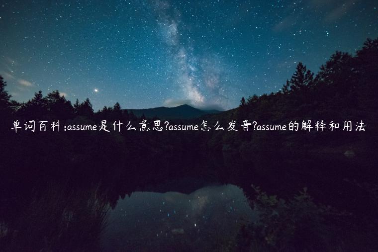 单词百科:assume是什么意思?assume怎么发音?assume的解释和用法