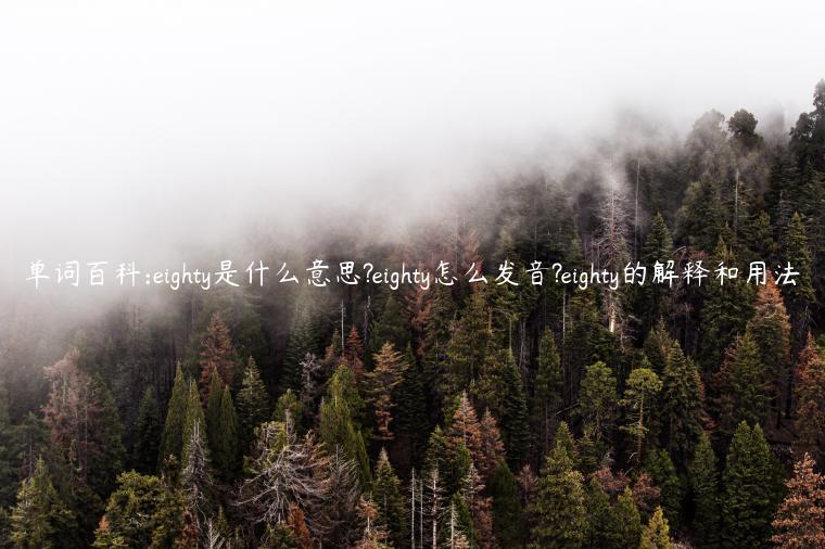 单词百科:eighty是什么意思?eighty怎么发音?eighty的解释和用法