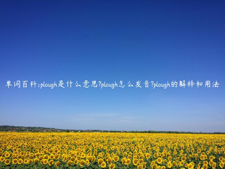 单词百科:plough是什么意思?plough怎么发音?plough的解释和用法