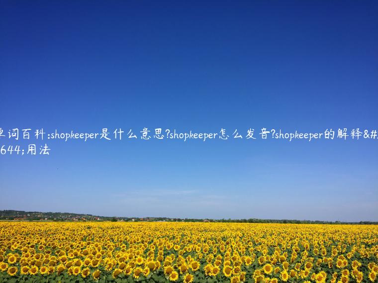 单词百科:shopkeeper是什么意思?shopkeeper怎么发音?shopkeeper的解释和用法