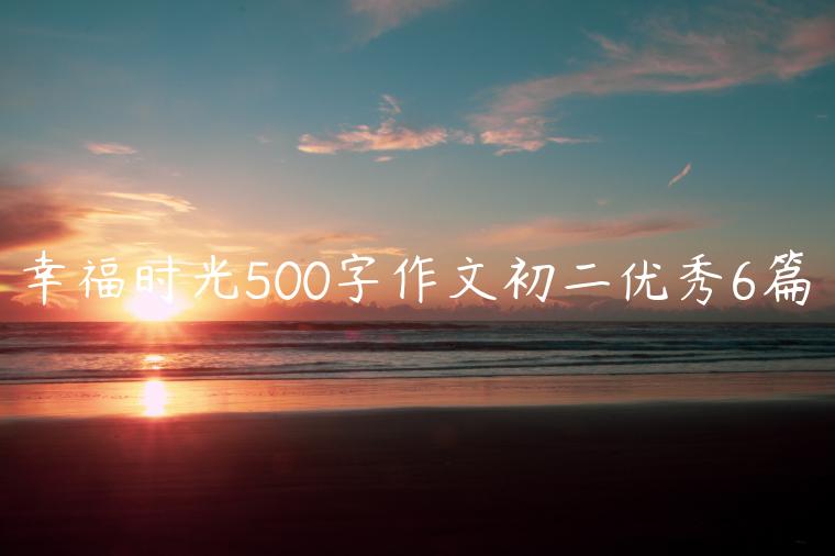 幸福时光500字作文初二优秀6篇