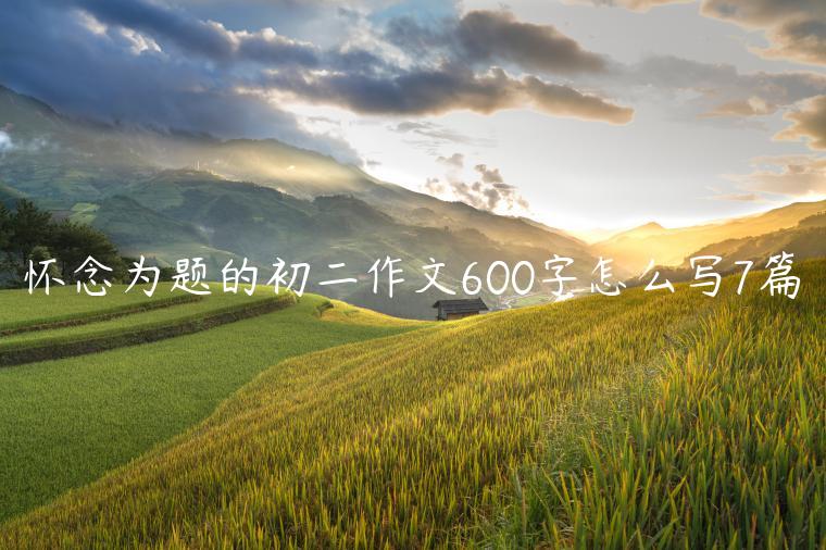 怀念为题的初二作文600字怎么写7篇