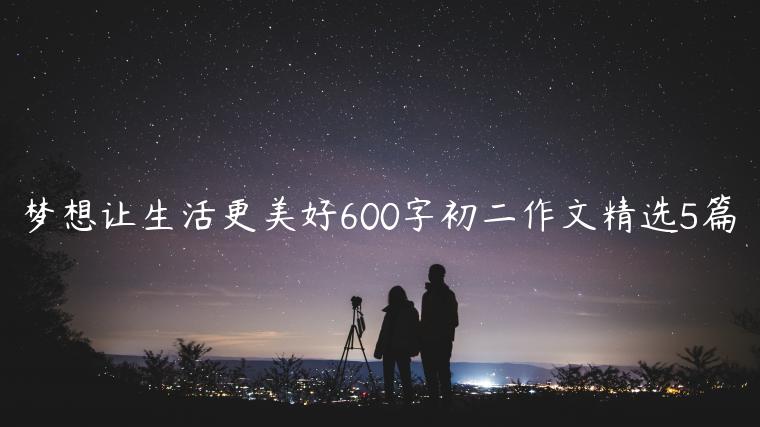 梦想让生活更美好600字初二作文精选5篇