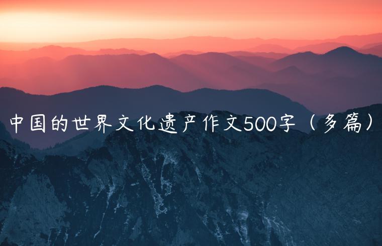 中国的世界文化遗产作文500字（多篇）